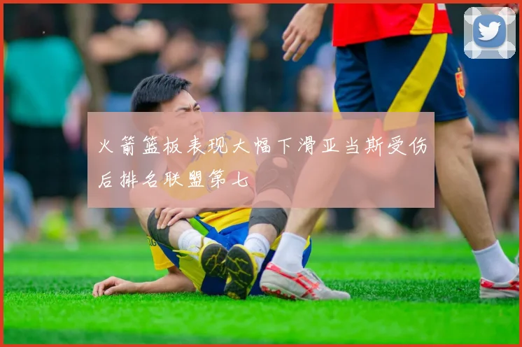 火箭篮板表现大幅下滑亚当斯受伤后排名联盟第七