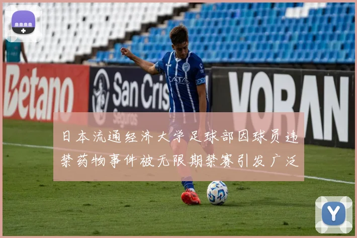 日本流通经济大学足球部因球员违禁药物事件被无限期禁赛引发广泛关注