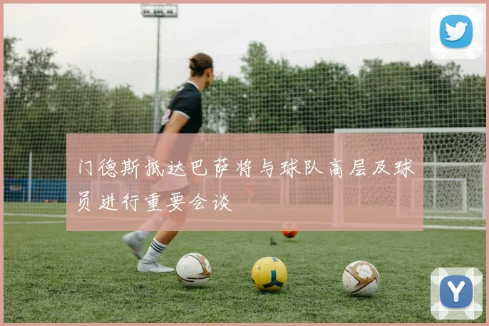 门德斯抵达巴萨将与球队高层及球员进行重要会谈