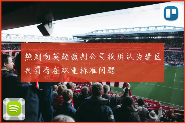 热刺向英超裁判公司投诉认为禁区判罚存在双重标准问题
