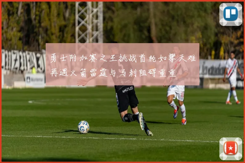 勇士附加赛之王挑战首轮如攀天难再遇火箭雷霆与马刺阻碍重重