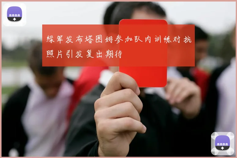 绿军发布塔图姆参加队内训练对抗照片引发复出期待