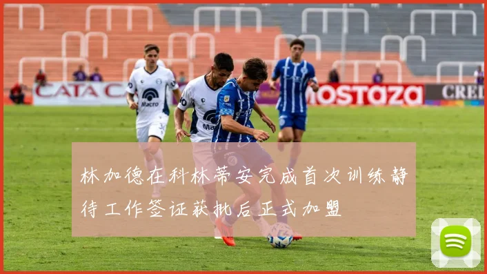 林加德在科林蒂安完成首次训练静待工作签证获批后正式加盟
